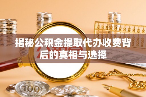 普兰店揭秘公积金提取代办收费背后的真相与选择