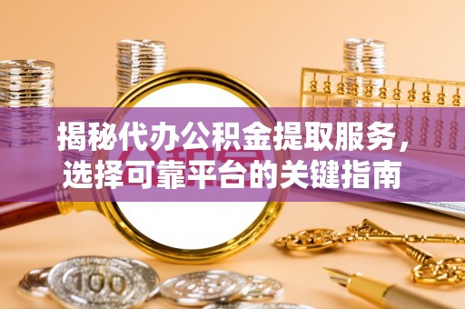 普兰店揭秘代办公积金提取服务，选择可靠平台的关键指南