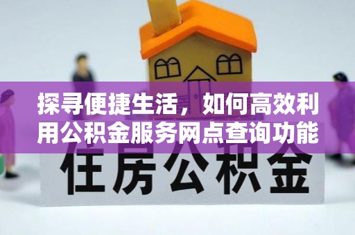 普兰店探寻便捷生活，如何高效利用公积金服务网点查询功能