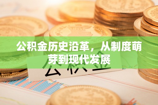 普兰店公积金历史沿革，从制度萌芽到现代发展
