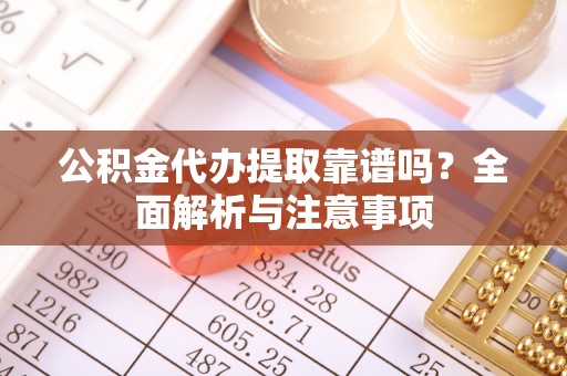 普兰店公积金代办提取靠谱吗？全面解析与注意事项