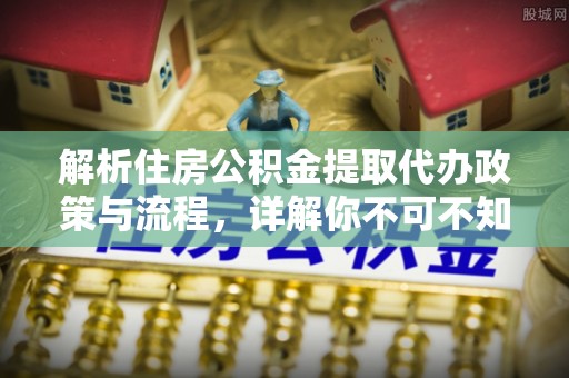 普兰店解析住房公积金提取代办政策与流程，详解你不可不知的关键点