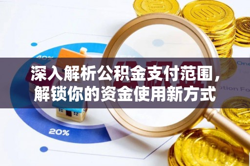 普兰店深入解析公积金支付范围，解锁你的资金使用新方式