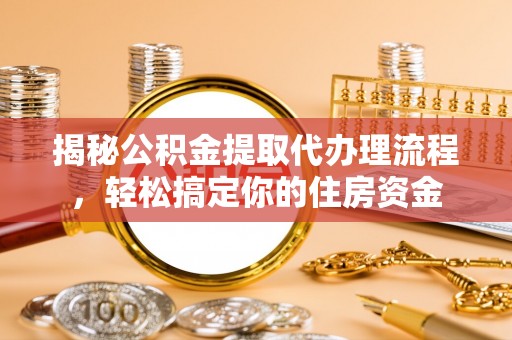 普兰店揭秘公积金提取代办理流程，轻松搞定你的住房资金