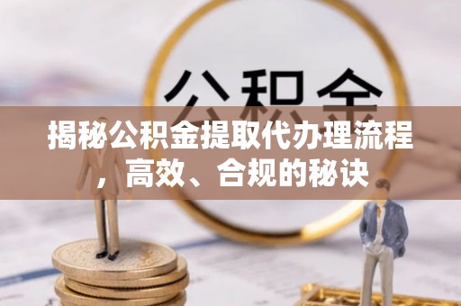 普兰店揭秘公积金提取代办理流程，高效、合规的秘诀