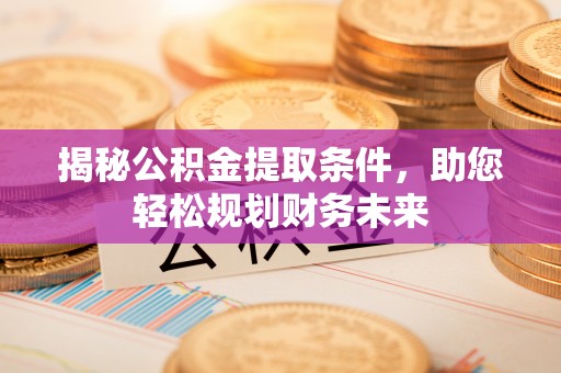 普兰店揭秘公积金提取条件，助您轻松规划财务未来