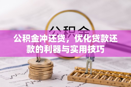普兰店公积金冲还贷，优化贷款还款的利器与实用技巧