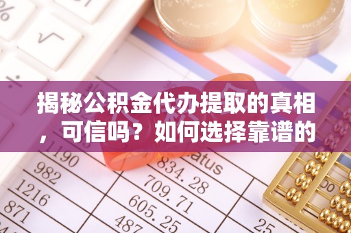 普兰店揭秘公积金代办提取的真相，可信吗？如何选择靠谱的服务商？