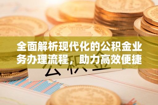 普兰店全面解析现代化的公积金业务办理流程，助力高效便捷生活