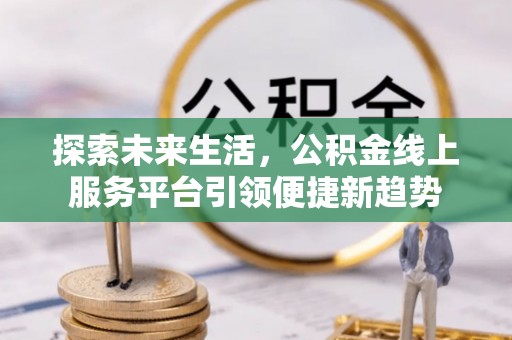 普兰店探索未来生活，公积金线上服务平台引领便捷新趋势