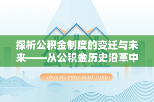 普兰店探析公积金制度的变迁与未来——从公积金历史沿革中读懂社会福利发展