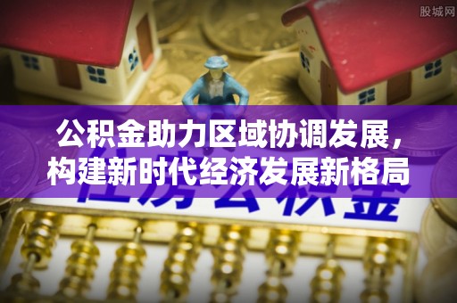 普兰店公积金助力区域协调发展，构建新时代经济发展新格局