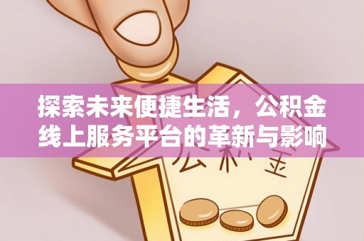 普兰店探索未来便捷生活，公积金线上服务平台的革新与影响