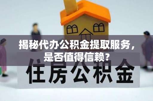 普兰店揭秘代办公积金提取服务，是否值得信赖？