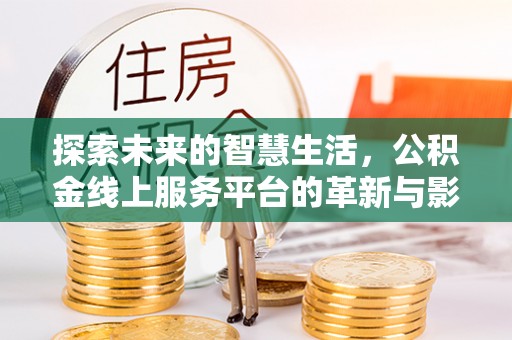 普兰店探索未来的智慧生活，公积金线上服务平台的革新与影响