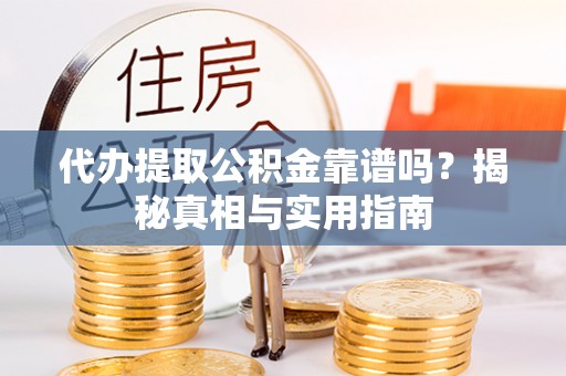 普兰店代办提取公积金靠谱吗？揭秘真相与实用指南
