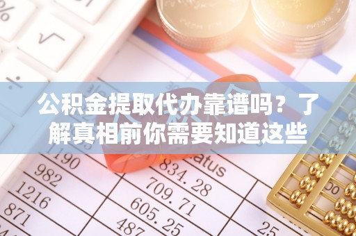 普兰店公积金提取代办靠谱吗？了解真相前你需要知道这些