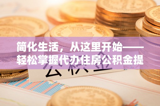 普兰店简化生活，从这里开始——轻松掌握代办住房公积金提取全流程