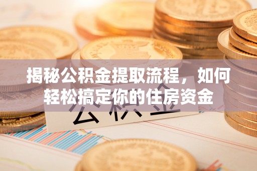 普兰店揭秘公积金提取流程，如何轻松搞定你的住房资金