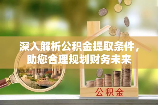 普兰店深入解析公积金提取条件，助您合理规划财务未来