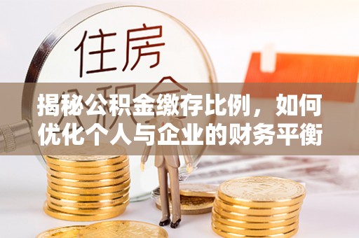 普兰店揭秘公积金缴存比例，如何优化个人与企业的财务平衡