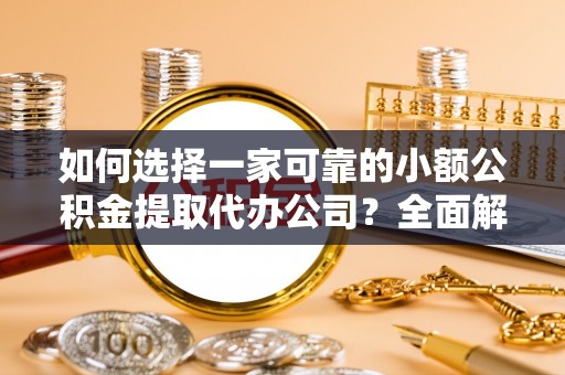 普兰店如何选择一家可靠的小额公积金提取代办公司？全面解析与指南