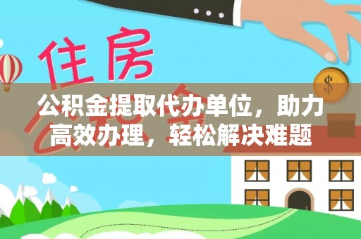 普兰店公积金提取代办单位，助力高效办理，轻松解决难题