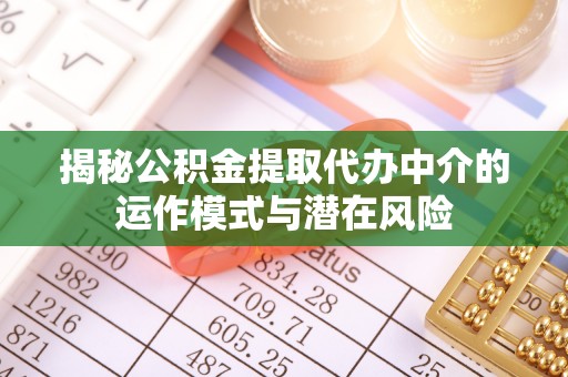 普兰店揭秘公积金提取代办中介的运作模式与潜在风险