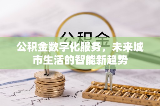 普兰店公积金数字化服务，未来城市生活的智能新趋势
