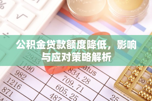普兰店公积金贷款额度降低，影响与应对策略解析