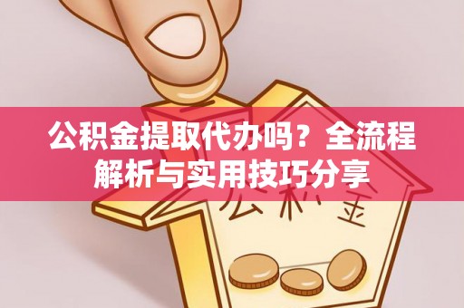 普兰店公积金提取代办吗？全流程解析与实用技巧分享