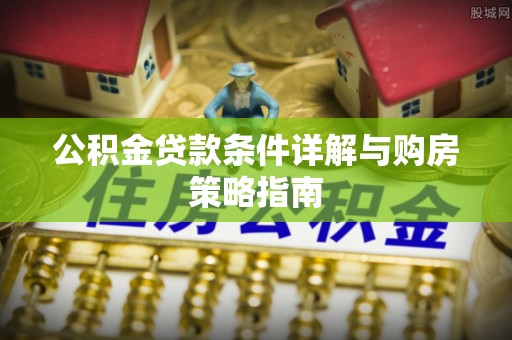 普兰店公积金贷款条件详解与购房策略指南