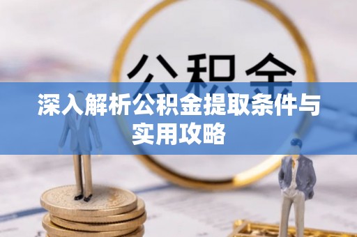 普兰店深入解析公积金提取条件与实用攻略