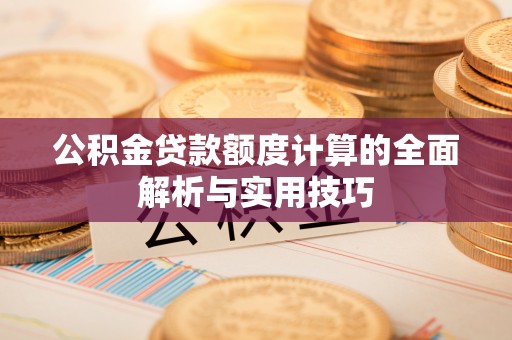 普兰店公积金贷款额度计算的全面解析与实用技巧