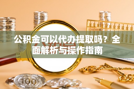 普兰店公积金可以代办提取吗？全面解析与操作指南