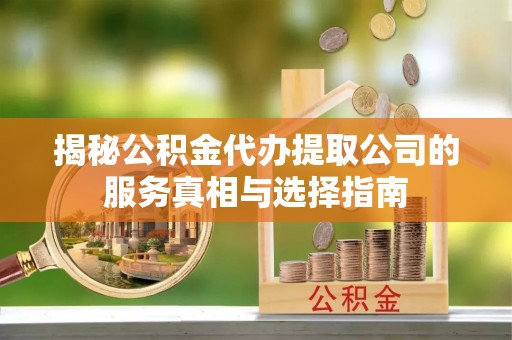 普兰店揭秘公积金代办提取公司的服务真相与选择指南