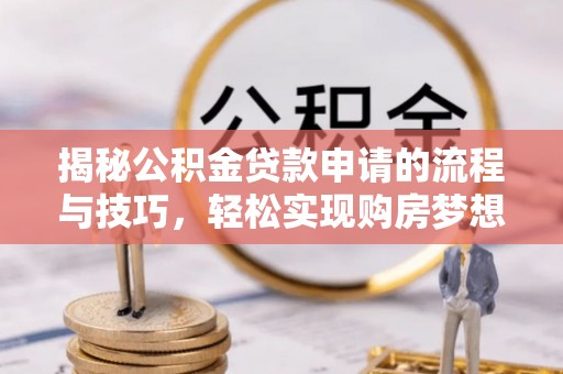 普兰店揭秘公积金贷款申请的流程与技巧，轻松实现购房梦想