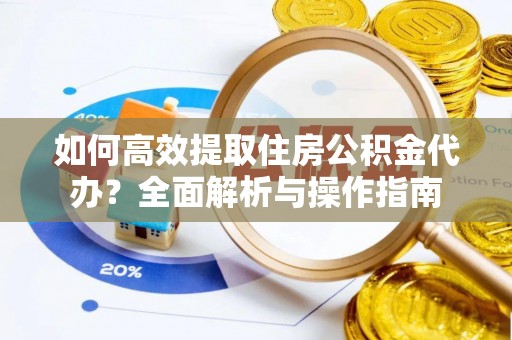普兰店如何高效提取住房公积金代办？全面解析与操作指南