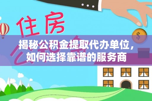 普兰店揭秘公积金提取代办单位，如何选择靠谱的服务商