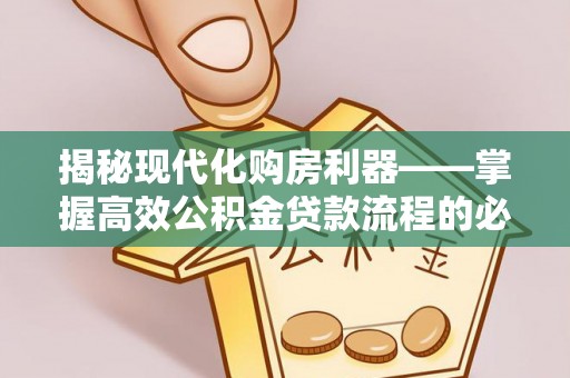 普兰店揭秘现代化购房利器——掌握高效公积金贷款流程的必备指南