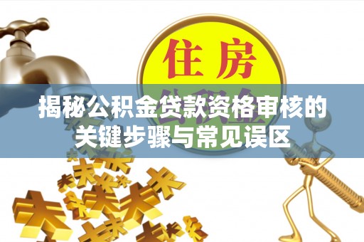 普兰店揭秘公积金贷款资格审核的关键步骤与常见误区