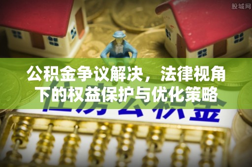 普兰店公积金争议解决，法律视角下的权益保护与优化策略