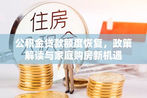 普兰店公积金贷款额度恢复，政策解读与家庭购房新机遇