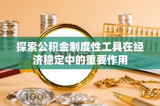 普兰店探索公积金制度性工具在经济稳定中的重要作用