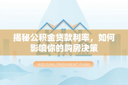 普兰店揭秘公积金贷款利率，如何影响你的购房决策