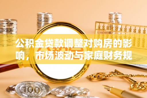 普兰店公积金贷款调整对购房的影响，市场波动与家庭财务规划