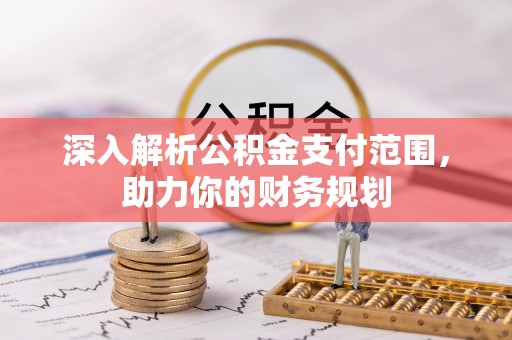 普兰店深入解析公积金支付范围，助力你的财务规划
