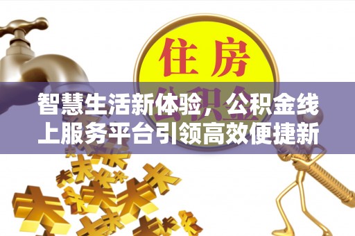 普兰店智慧生活新体验，公积金线上服务平台引领高效便捷新时代