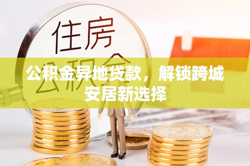 普兰店公积金异地贷款，解锁跨城安居新选择