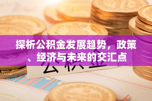 普兰店探析公积金发展趋势，政策、经济与未来的交汇点